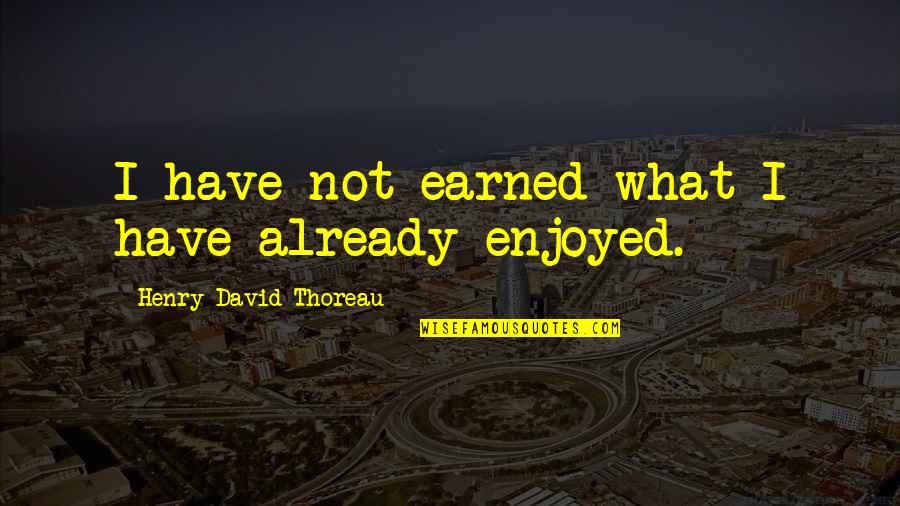 Grantier Danville Quotes By Henry David Thoreau: I have not earned what I have already Grantier Danville Quotes By Henry David Thoreau: I have not earned what I have already