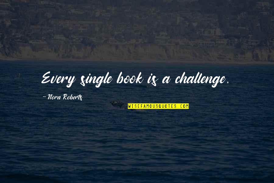 Grantism Quotes By Nora Roberts: Every single book is a challenge.