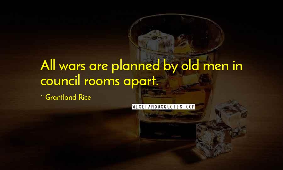 Grantland Rice quotes: All wars are planned by old men in council rooms apart.