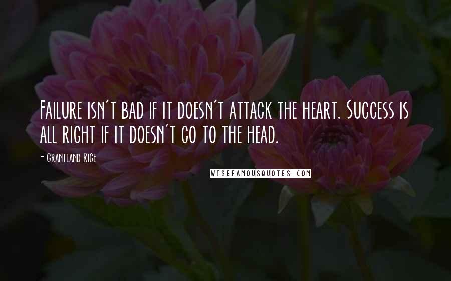 Grantland Rice quotes: Failure isn't bad if it doesn't attack the heart. Success is all right if it doesn't go to the head.