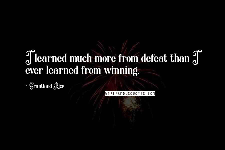 Grantland Rice quotes: I learned much more from defeat than I ever learned from winning.