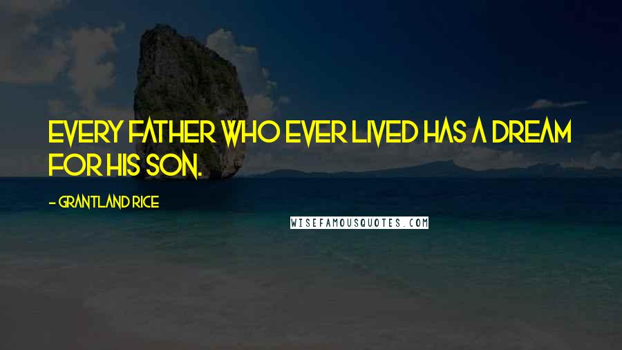 Grantland Rice quotes: Every father who ever lived has a dream for his son.