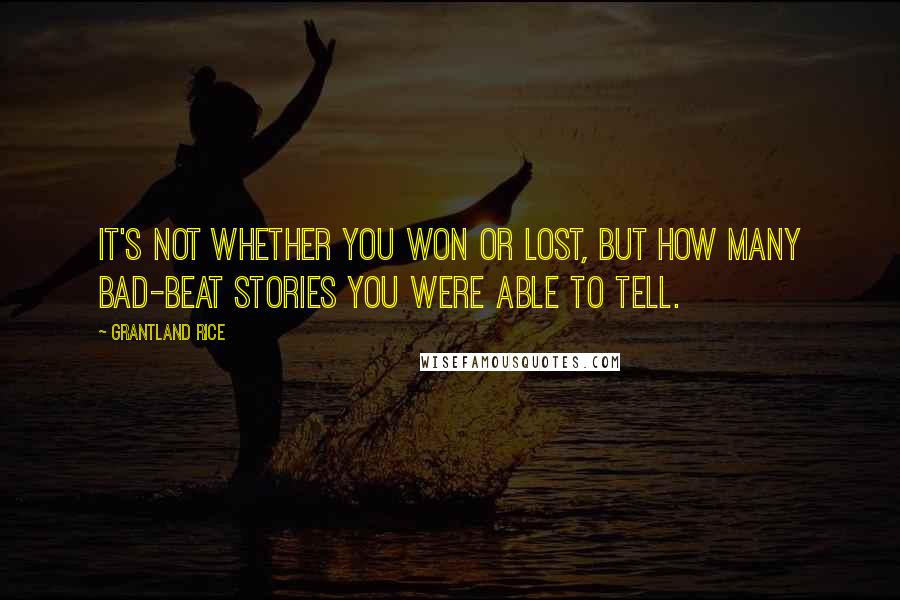 Grantland Rice quotes: It's not whether you won or lost, but how many bad-beat stories you were able to tell.