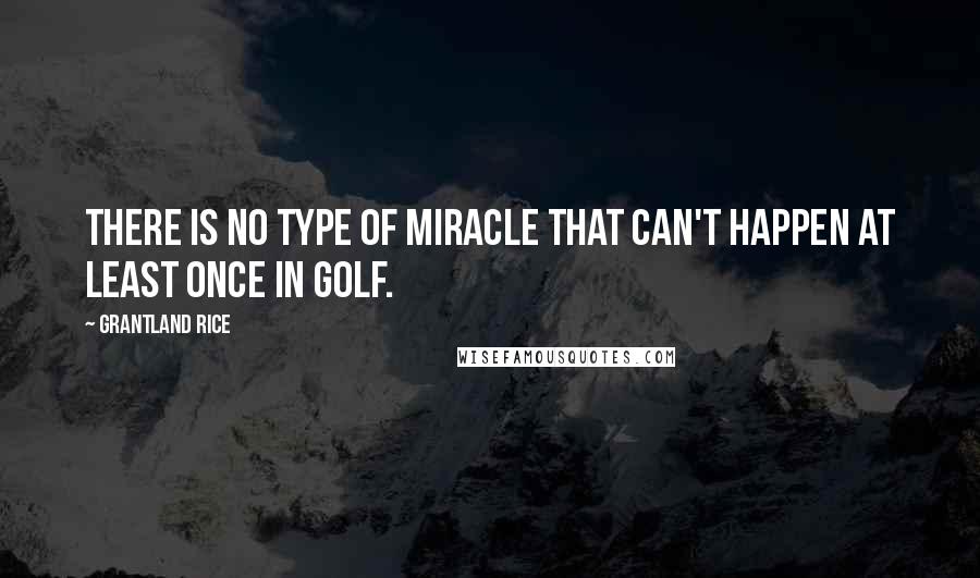 Grantland Rice quotes: There is no type of miracle that can't happen at least once in golf.