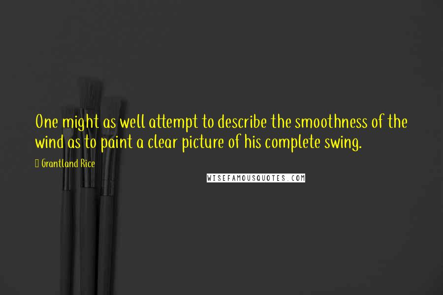 Grantland Rice quotes: One might as well attempt to describe the smoothness of the wind as to paint a clear picture of his complete swing.