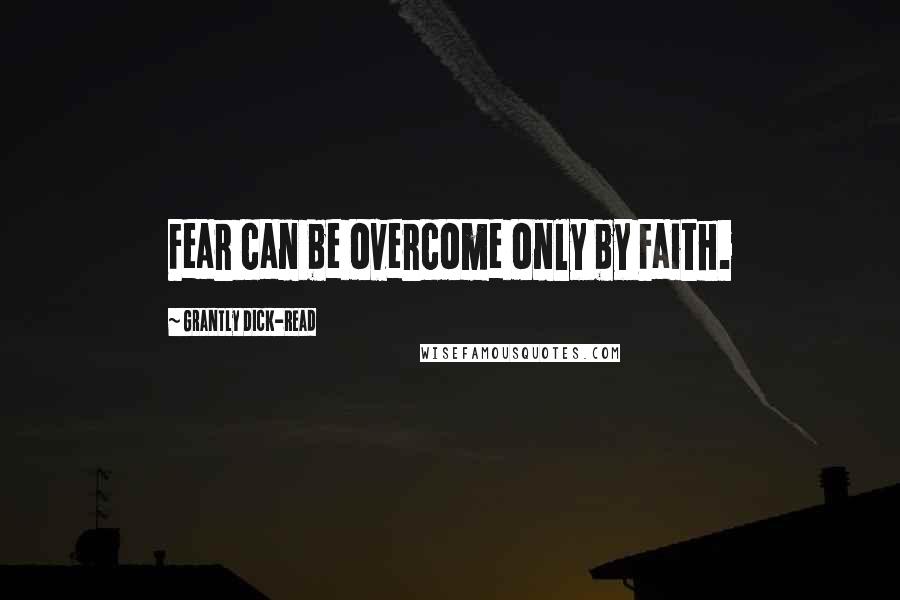 Grantly Dick-Read quotes: Fear can be overcome only by Faith.