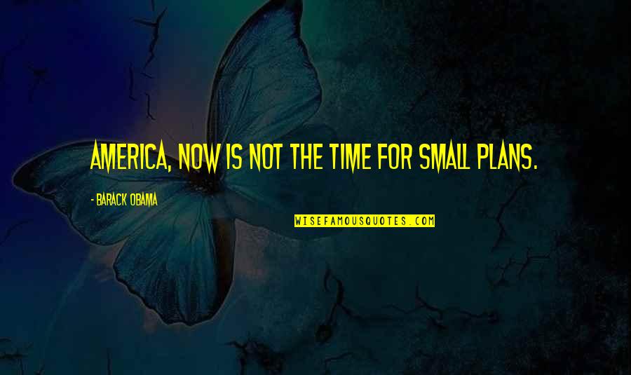 Grantly Mahogany Quotes By Barack Obama: America, now is not the time for small Grantly Mahogany Quotes By Barack Obama: America, now is not the time for small