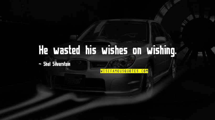 Grantly Waterloo Quotes By Shel Silverstein: He wasted his wishes on wishing.