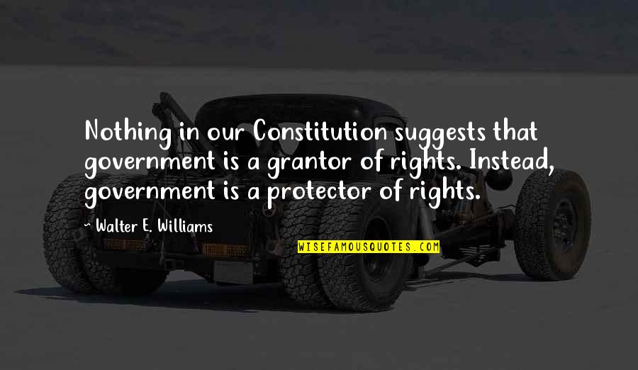 Grantor's Quotes By Walter E. Williams: Nothing in our Constitution suggests that government is