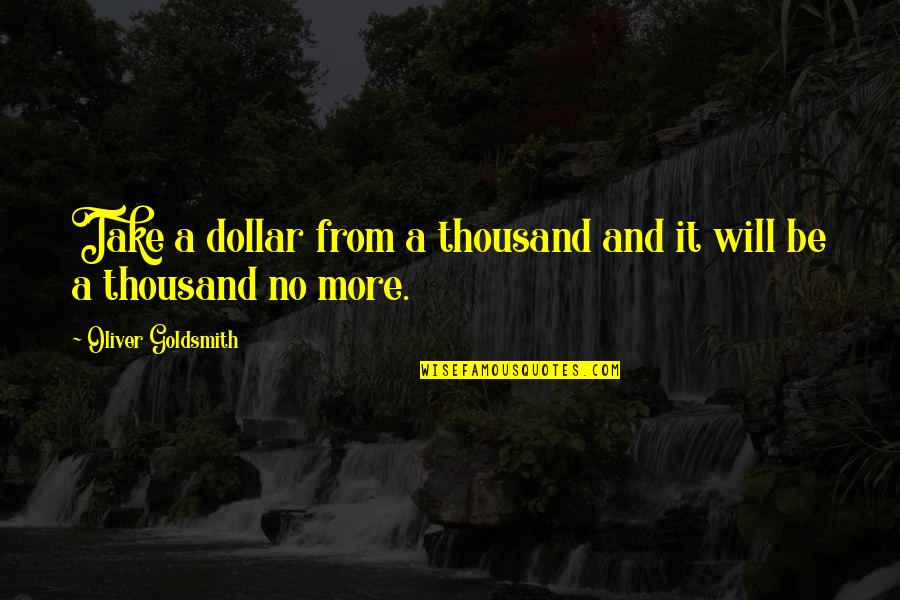 Granuailes Quotes By Oliver Goldsmith: Take a dollar from a thousand and it