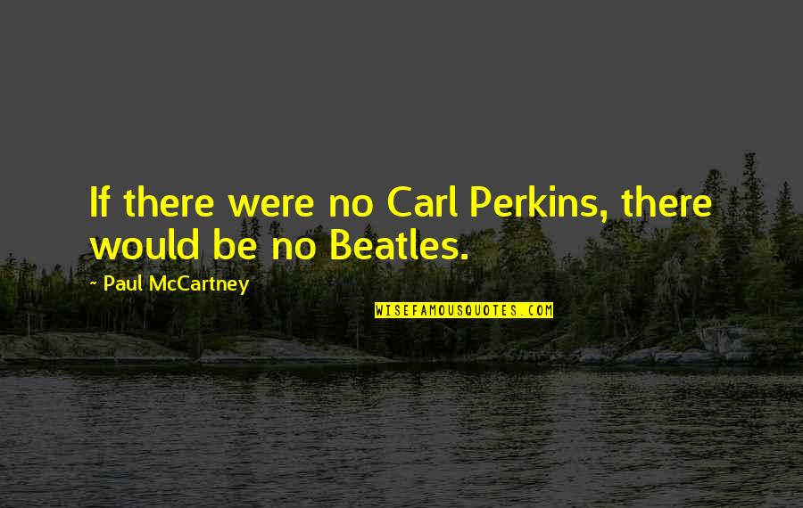 Granularity In Rectum Quotes By Paul McCartney: If there were no Carl Perkins, there would