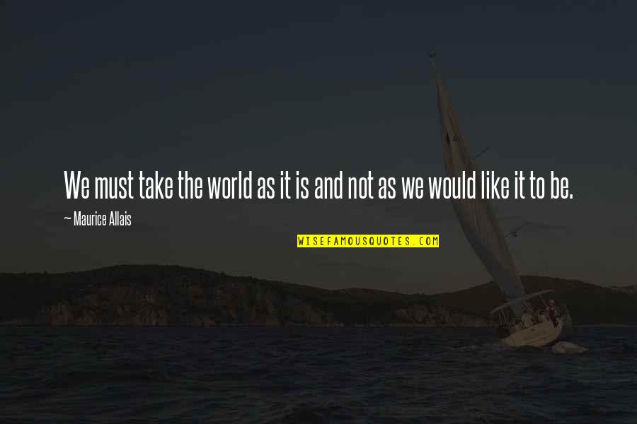 Granville Quotes By Maurice Allais: We must take the world as it is