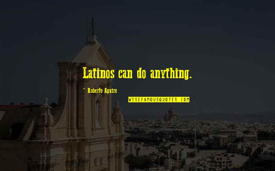 Granville Sharp Famous Quotes By Roberto Aguire: Latinos can do anything.