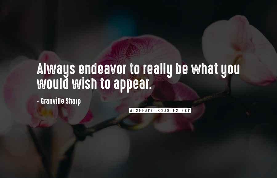 Granville Sharp quotes: Always endeavor to really be what you would wish to appear.