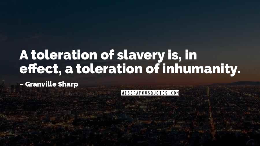 Granville Sharp quotes: A toleration of slavery is, in effect, a toleration of inhumanity.