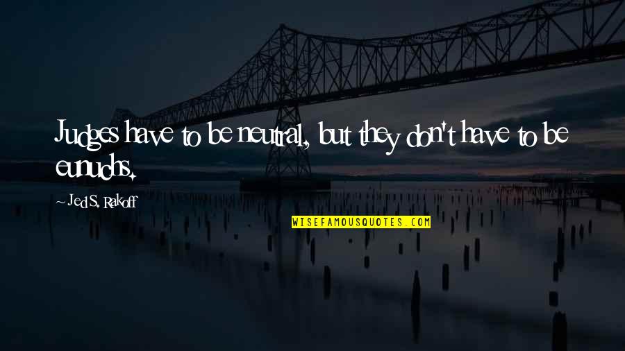 Granville T. Woods Quotes By Jed S. Rakoff: Judges have to be neutral, but they don't