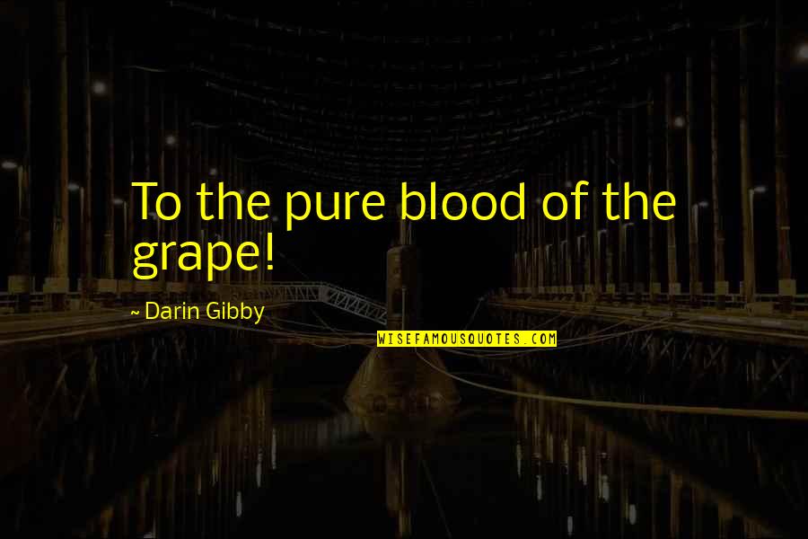 Grape Quotes By Darin Gibby: To the pure blood of the grape!