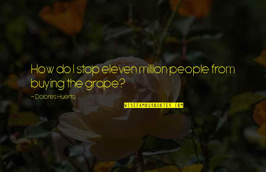 Grape Quotes By Dolores Huerta: How do I stop eleven million people from