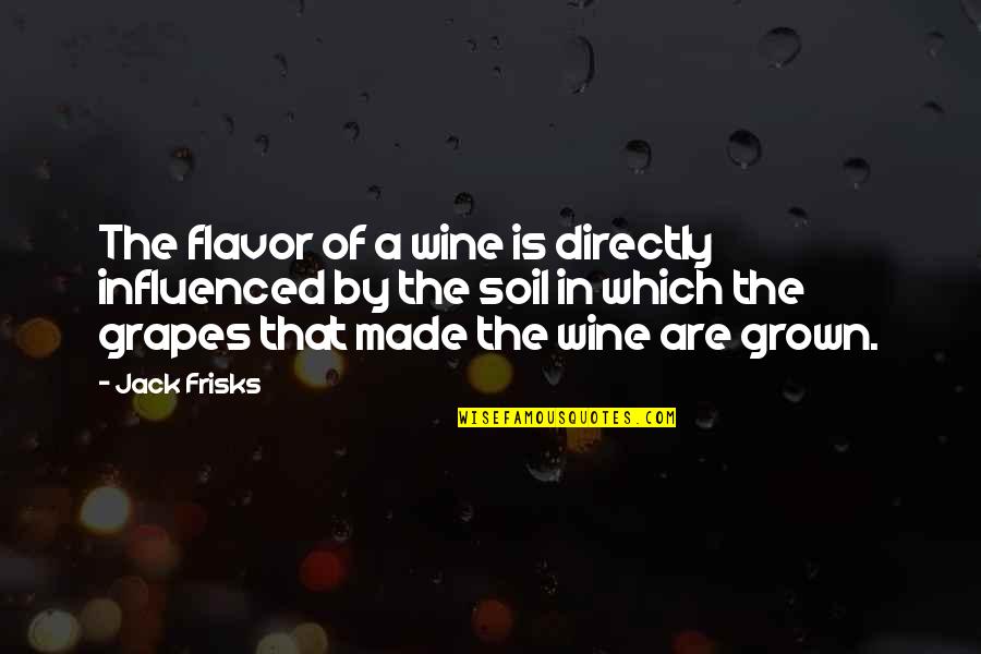 Grapes And Wine Quotes By Jack Frisks: The flavor of a wine is directly influenced Grapes And Wine Quotes By Jack Frisks: The flavor of a wine is directly influenced