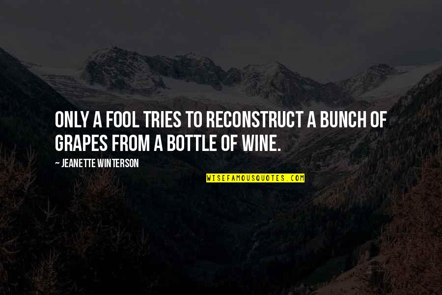 Grapes And Wine Quotes By Jeanette Winterson: Only a fool tries to reconstruct a bunch Grapes And Wine Quotes By Jeanette Winterson: Only a fool tries to reconstruct a bunch