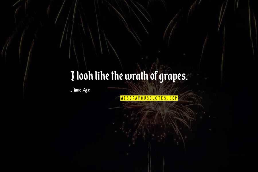 Grapes Of Wrath Quotes By Jane Ace: I look like the wrath of grapes.