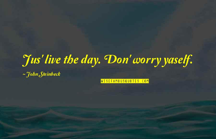 Grapes Of Wrath Quotes By John Steinbeck: Jus' live the day. Don' worry yaself.