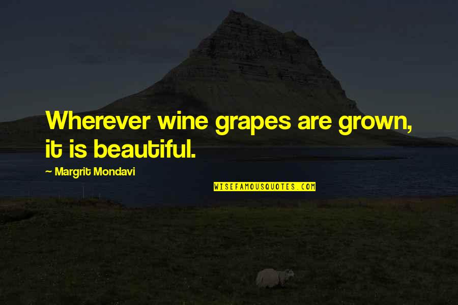 Grapes Quotes By Margrit Mondavi: Wherever wine grapes are grown, it is beautiful.