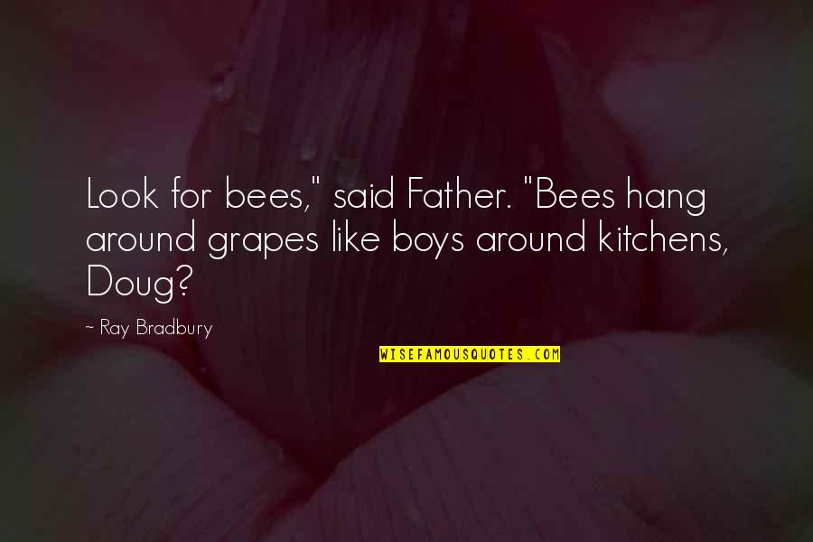 Grapes Quotes By Ray Bradbury: Look for bees," said Father. "Bees hang around