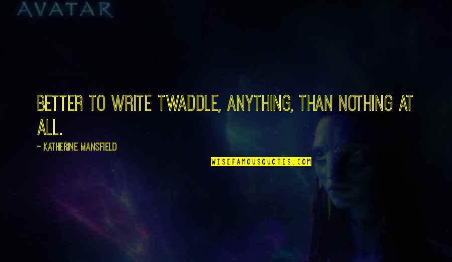 Grapevine Tx Quotes By Katherine Mansfield: Better to write twaddle, anything, than nothing at Grapevine Tx Quotes By Katherine Mansfield: Better to write twaddle, anything, than nothing at