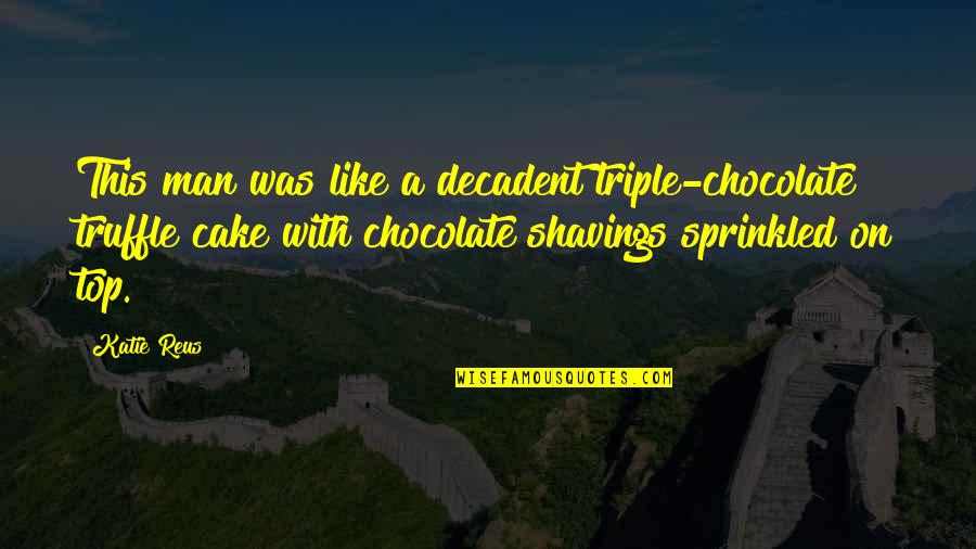 Grapevines Patio Quotes By Katie Reus: This man was like a decadent triple-chocolate truffle