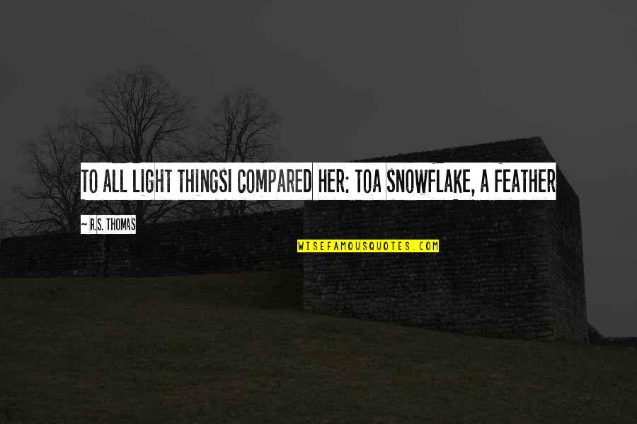 Grapheme Quotes By R.S. Thomas: To all light thingsI compared her: toa snowflake,