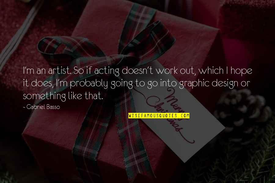 Graphic Artist Quotes By Gabriel Basso: I'm an artist. So if acting doesn't work