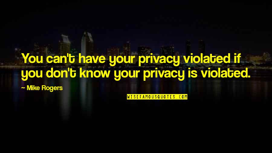 Graphic Design Short Quotes By Mike Rogers: You can't have your privacy violated if you
