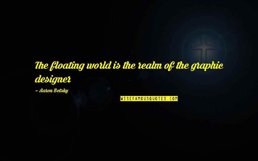 Graphic Designer Quotes By Aaron Betsky: The floating world is the realm of the