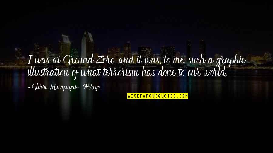 Graphic Quotes By Gloria Macapagal-Arroyo: I was at Ground Zero, and it was,