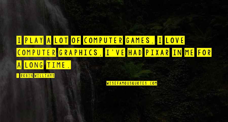 Graphics Love Quotes By Robin Williams: I play a lot of computer games. I