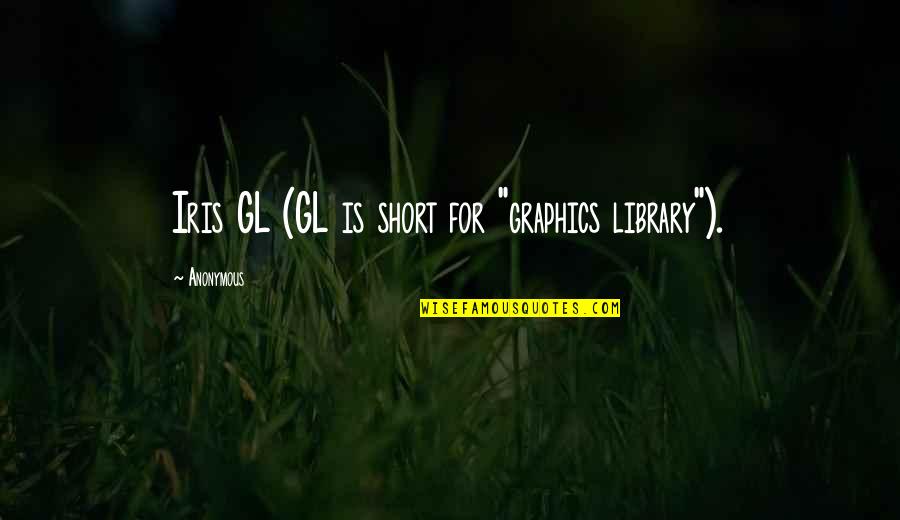 Graphics Quotes By Anonymous: Iris GL (GL is short for "graphics library").