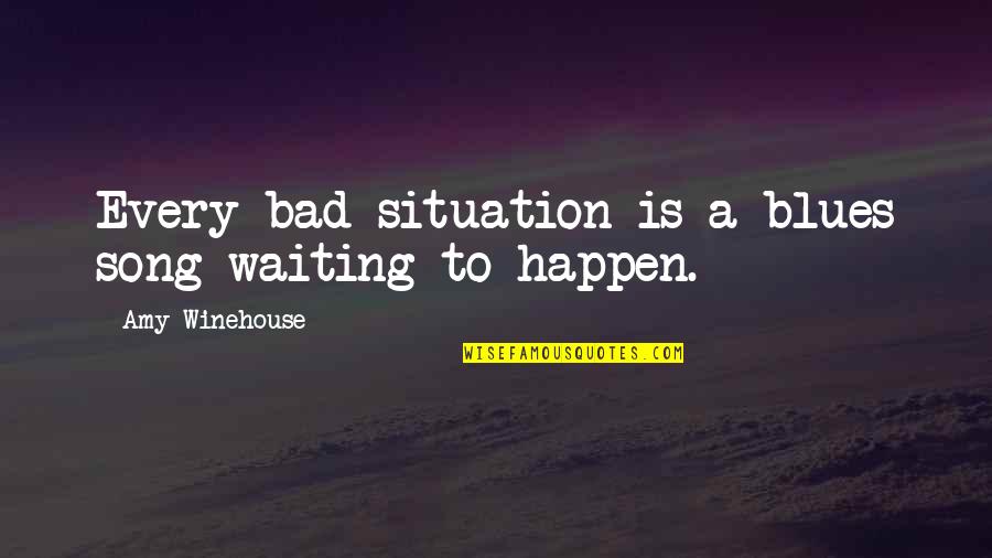 Graphicsi've Quotes By Amy Winehouse: Every bad situation is a blues song waiting