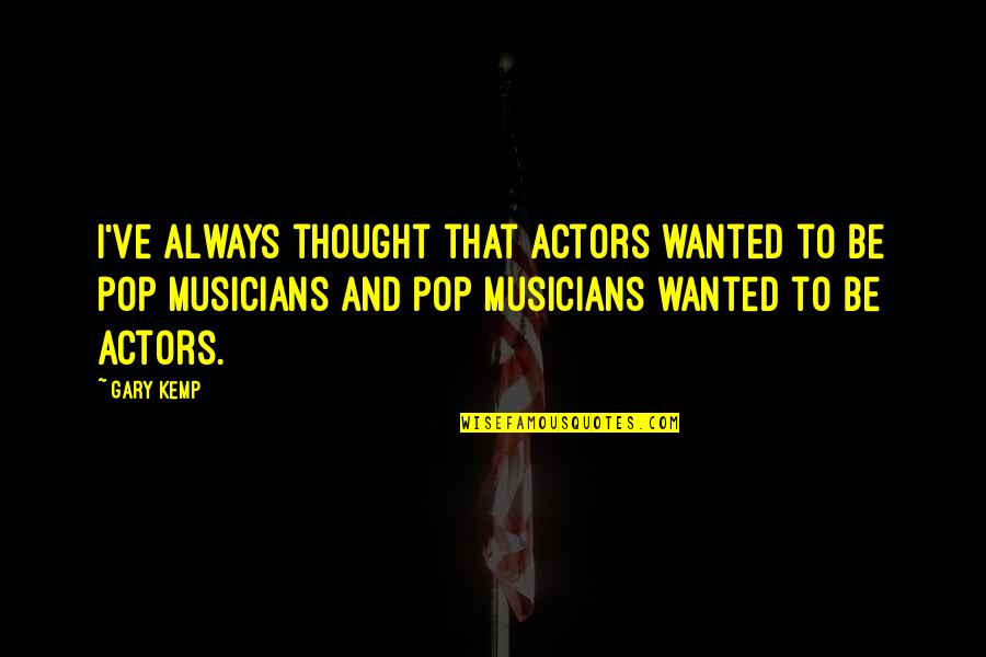 Graphite's Quotes By Gary Kemp: I've always thought that actors wanted to be