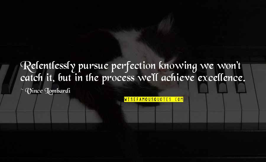 Graphological Indications Quotes By Vince Lombardi: Relentlessly pursue perfection knowing we won't catch it,