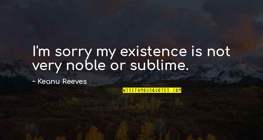 Grapperia Quotes By Keanu Reeves: I'm sorry my existence is not very noble Grapperia Quotes By Keanu Reeves: I'm sorry my existence is not very noble