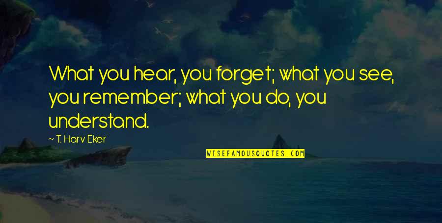 Grappige Droge Quotes By T. Harv Eker: What you hear, you forget; what you see,