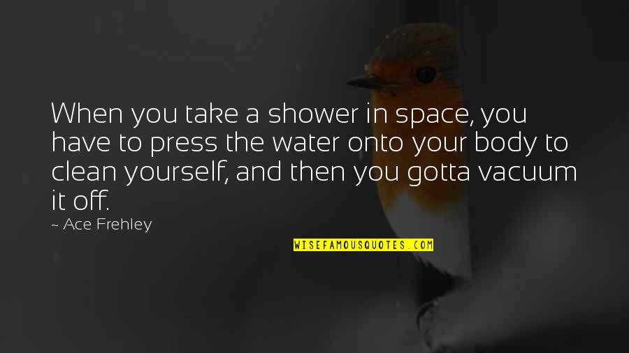 Grappige Nederlandse Quotes By Ace Frehley: When you take a shower in space, you