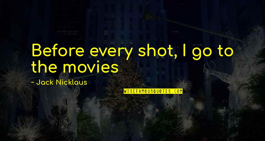 Grappige Politieke Quotes By Jack Nicklaus: Before every shot, I go to the movies