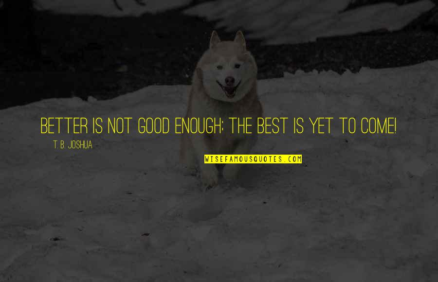 Grappige Reizen Quotes By T. B. Joshua: Better is not good enough; the best is Grappige Reizen Quotes By T. B. Joshua: Better is not good enough; the best is
