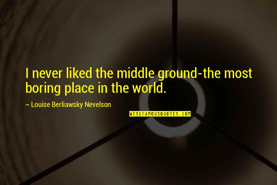 Grappige Werk Quotes By Louise Berliawsky Nevelson: I never liked the middle ground-the most boring Grappige Werk Quotes By Louise Berliawsky Nevelson: I never liked the middle ground-the most boring
