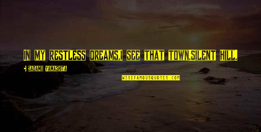 Grappige Werk Quotes By Sadamu Yamashita: In my restless dreams,I see that town.Silent Hill. Grappige Werk Quotes By Sadamu Yamashita: In my restless dreams,I see that town.Silent Hill.