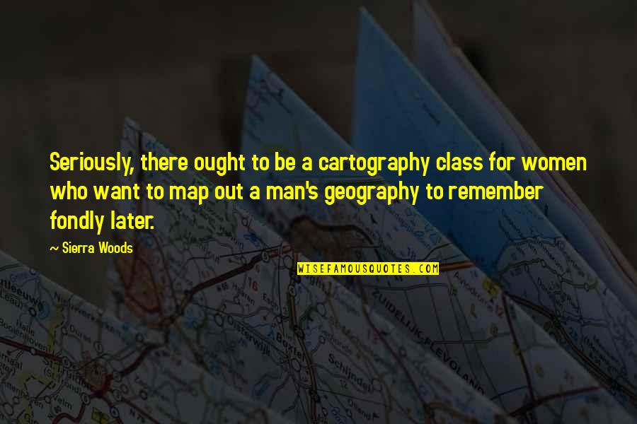 Grapples Quotes By Sierra Woods: Seriously, there ought to be a cartography class