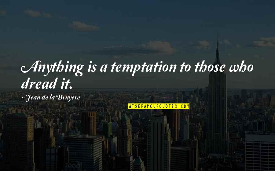 Grappling Games Quotes By Jean De La Bruyere: Anything is a temptation to those who dread