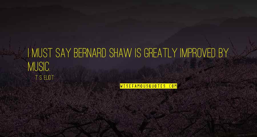 Grasemere Quotes By T. S. Eliot: I must say Bernard Shaw is greatly improved